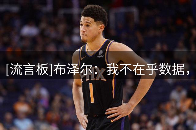 [流言板]布泽尔：我不在乎数据，只想努力在场上为球队赢球做出贡献